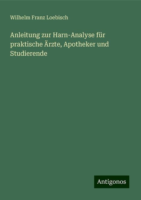 Wilhelm Franz Loebisch: Anleitung zur Harn-Analyse für praktische Ärzte, Apotheker und Studierende, Buch