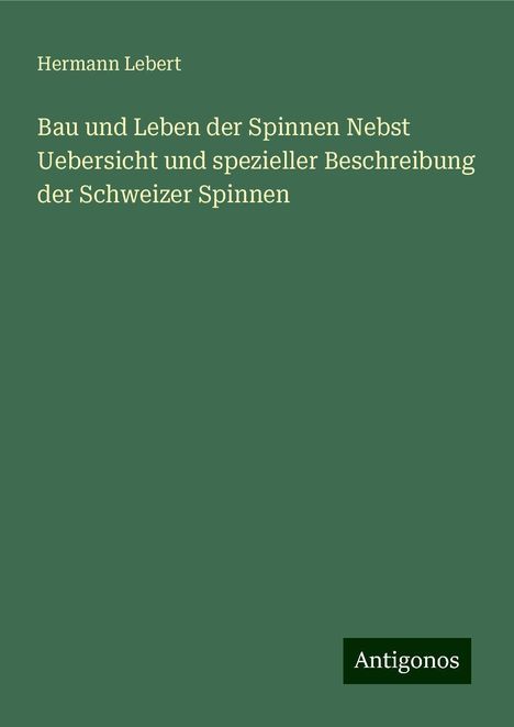 Hermann Lebert: Bau und Leben der Spinnen Nebst Uebersicht und spezieller Beschreibung der Schweizer Spinnen, Buch