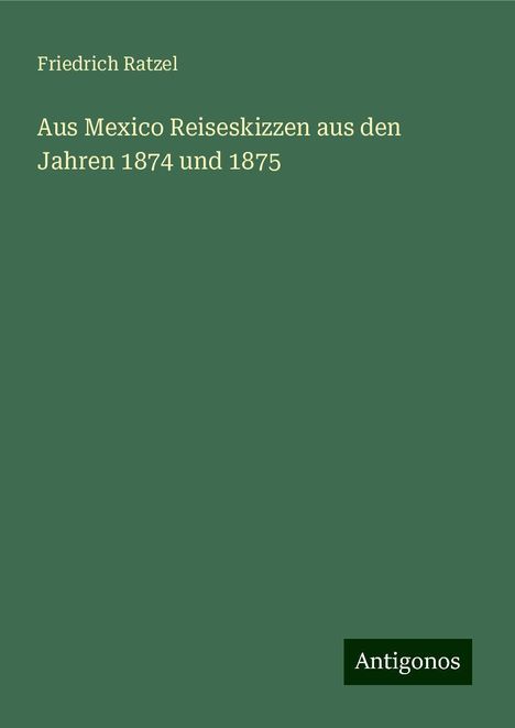 Friedrich Ratzel: Aus Mexico Reiseskizzen aus den Jahren 1874 und 1875, Buch