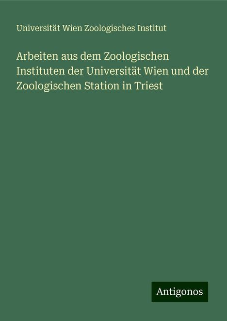 Universität Wien Zoologisches Institut: Arbeiten aus dem Zoologischen Instituten der Universität Wien und der Zoologischen Station in Triest, Buch