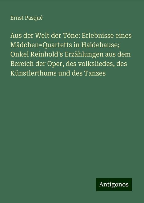 Ernst Pasqué: Aus der Welt der Töne: Erlebnisse eines Mädchen=Quartetts in Haidehause; Onkel Reinhold's Erzählungen aus dem Bereich der Oper, des volksliedes, des Künstlerthums und des Tanzes, Buch