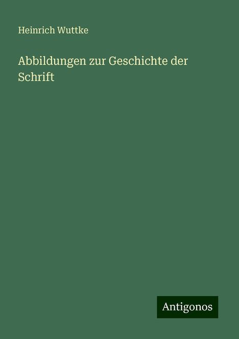 Heinrich Wuttke: Abbildungen zur Geschichte der Schrift, Buch