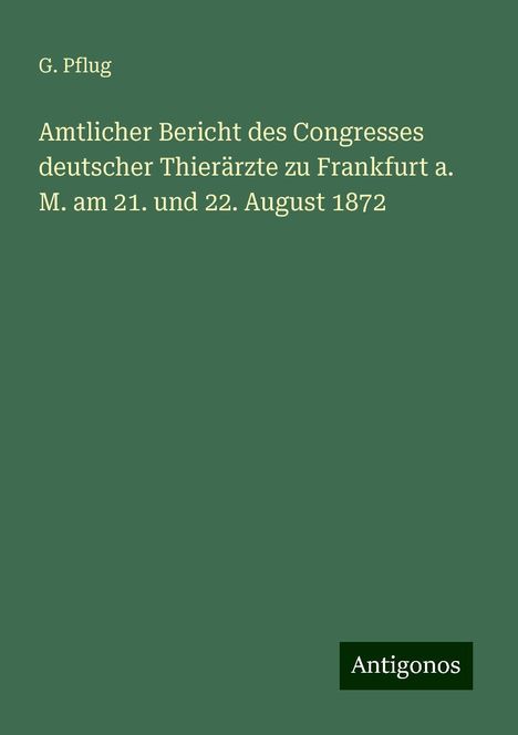 G. Pflug: Amtlicher Bericht des Congresses deutscher Thierärzte zu Frankfurt a. M. am 21. und 22. August 1872, Buch