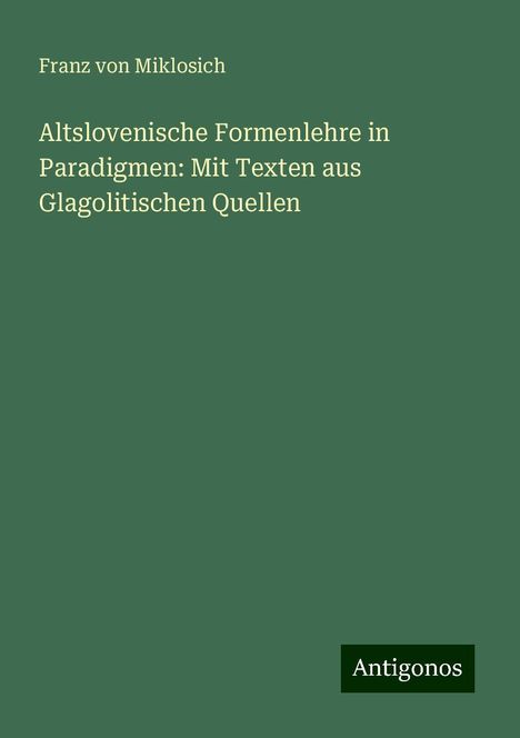 Franz Von Miklosich: Altslovenische Formenlehre in Paradigmen: Mit Texten aus Glagolitischen Quellen, Buch