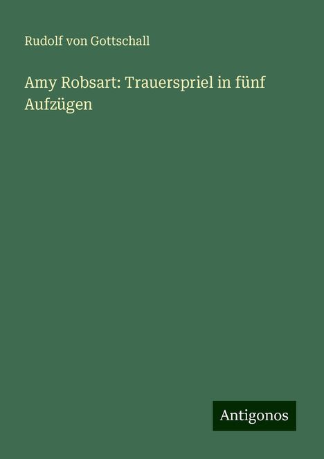 Rudolf Von Gottschall: Amy Robsart: Trauerspriel in fünf Aufzügen, Buch