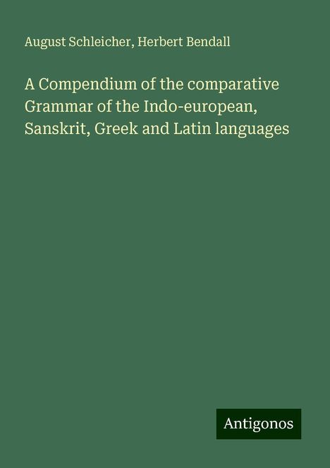 August Schleicher: A Compendium of the comparative Grammar of the Indo-european, Sanskrit, Greek and Latin languages, Buch