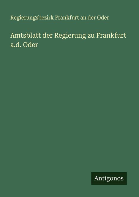 Regierungsbezirk Frankfurt an der Oder: Amtsblatt der Regierung zu Frankfurt a.d. Oder, Buch