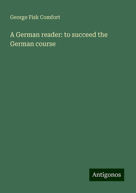 George Fisk Comfort: A German reader: to succeed the German course, Buch