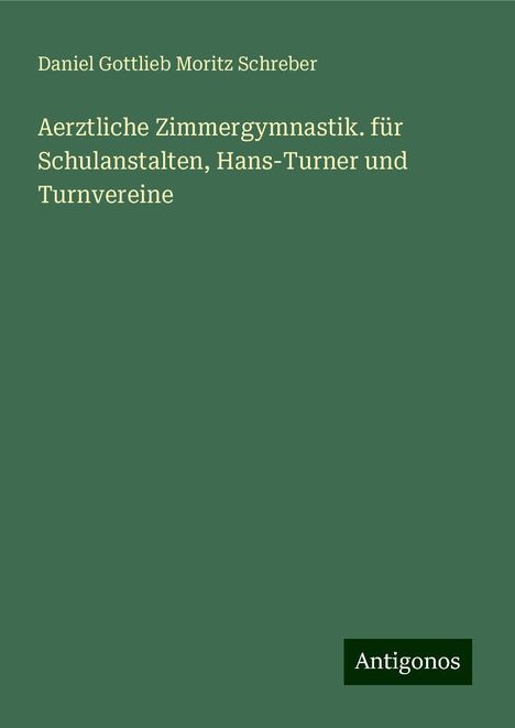 Daniel Gottlieb Moritz Schreber: Aerztliche Zimmergymnastik. für Schulanstalten, Hans-Turner und Turnvereine, Buch