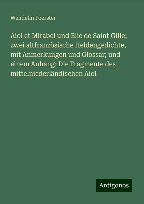 Wendelin Foerster: Aiol et Mirabel und Elie de Saint Gille; zwei altfranzösische Heldengedichte, mit Anmerkungen und Glossar; und einem Anhang: Die Fragmente des mittelniederländischen Aiol, Buch