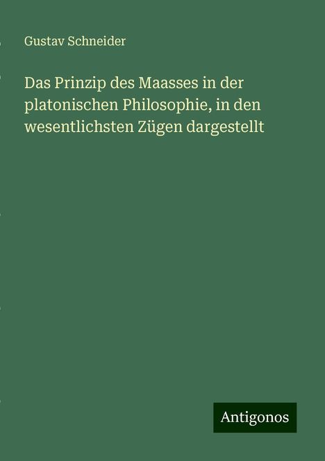 Gustav Schneider: Das Prinzip des Maasses in der platonischen Philosophie, in den wesentlichsten Zügen dargestellt, Buch