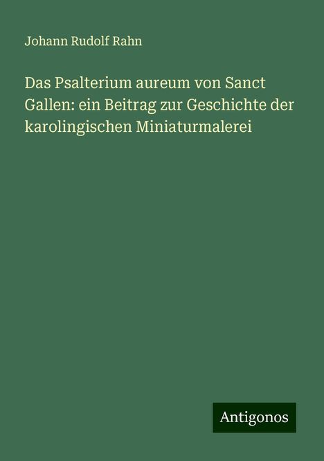 Johann Rudolf Rahn: Das Psalterium aureum von Sanct Gallen: ein Beitrag zur Geschichte der karolingischen Miniaturmalerei, Buch