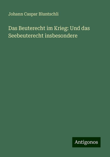 Johann Caspar Bluntschli: Das Beuterecht im Krieg: Und das Seebeuterecht insbesondere, Buch