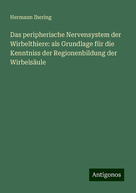 Hermann Ihering: Das peripherische Nervensystem der Wirbelthiere: als Grundlage für die Kenntniss der Regionenbildung der Wirbelsäule, Buch