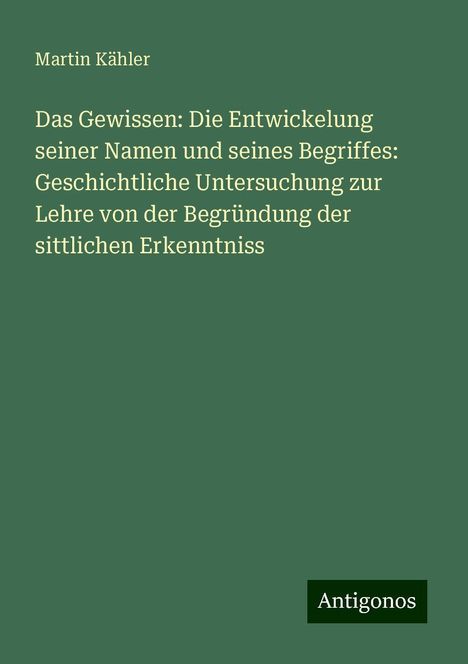 Martin Kähler: Das Gewissen: Die Entwickelung seiner Namen und seines Begriffes: Geschichtliche Untersuchung zur Lehre von der Begründung der sittlichen Erkenntniss, Buch