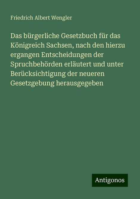 Friedrich Albert Wengler: Das bürgerliche Gesetzbuch für das Königreich Sachsen, nach den hierzu ergangen Entscheidungen der Spruchbehörden erläutert und unter Berücksichtigung der neueren Gesetzgebung herausgegeben, Buch