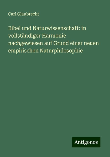 Carl Glaubrecht: Bibel und Naturwissenschaft: in vollständiger Harmonie nachgewiesen auf Grund einer neuen empirischen Naturphilosophie, Buch