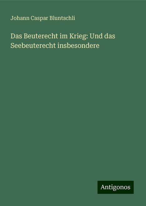 Johann Caspar Bluntschli: Das Beuterecht im Krieg: Und das Seebeuterecht insbesondere, Buch