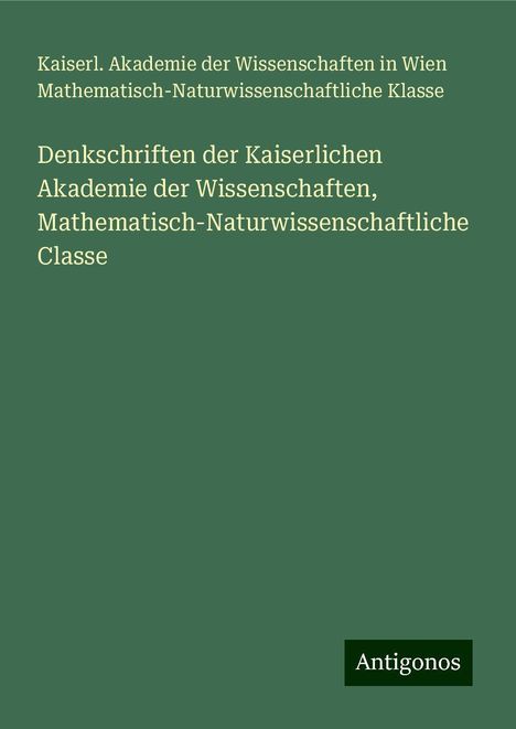 Kaiserl. Akademie der Wissenschaften in Wien Mathematisch-Naturwissenschaftliche Klasse: Denkschriften der Kaiserlichen Akademie der Wissenschaften, Mathematisch-Naturwissenschaftliche Classe, Buch