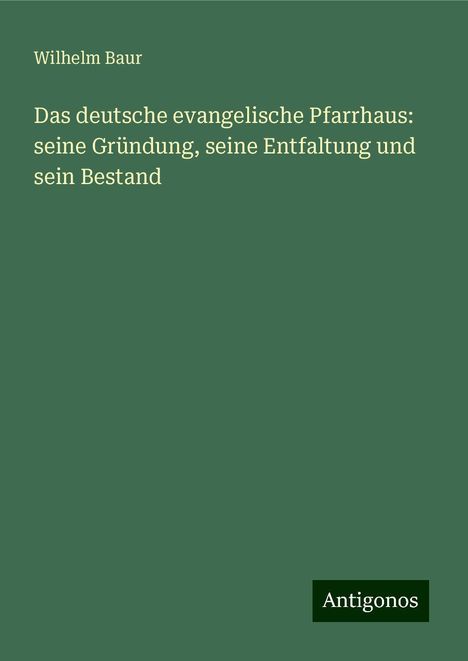 Wilhelm Baur: Das deutsche evangelische Pfarrhaus: seine Gründung, seine Entfaltung und sein Bestand, Buch