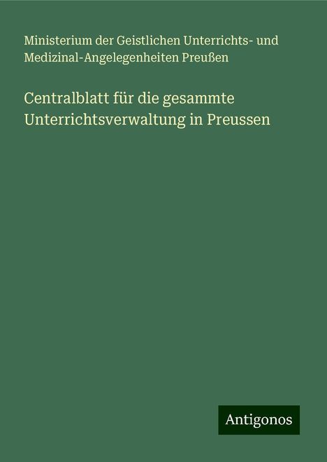 Ministerium der Geistlichen Unterrichts- und Medizinal-Angelegenheiten Preußen: Centralblatt für die gesammte Unterrichtsverwaltung in Preussen, Buch