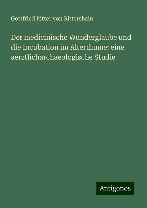 Gottfried Ritter Von Rittershain: Der medicinische Wunderglaube und die Incubation im Alterthume: eine aerztlicharchaeologische Studie, Buch