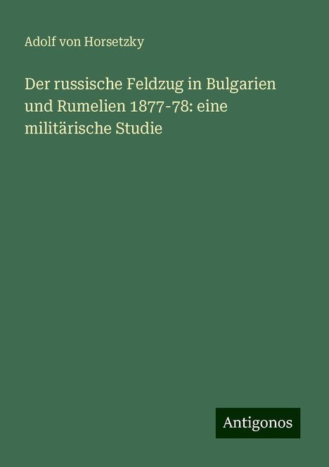 Adolf von Horsetzky: Der russische Feldzug in Bulgarien und Rumelien 1877-78: eine militärische Studie, Buch