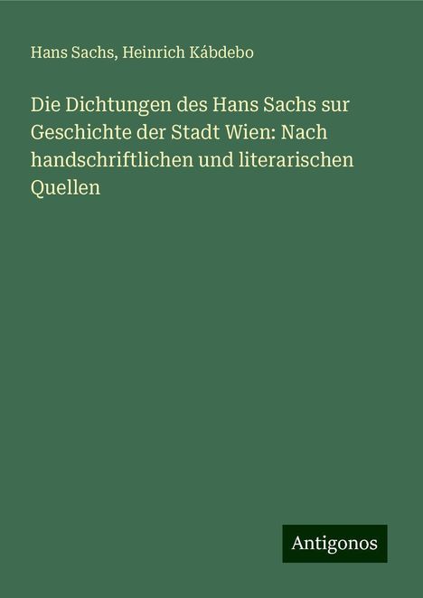 Hans Sachs: Die Dichtungen des Hans Sachs sur Geschichte der Stadt Wien: Nach handschriftlichen und literarischen Quellen, Buch