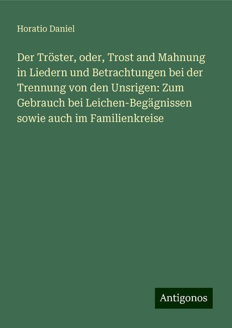 Horatio Daniel: Der Tröster, oder, Trost and Mahnung in Liedern und Betrachtungen bei der Trennung von den Unsrigen: Zum Gebrauch bei Leichen-Begägnissen sowie auch im Familienkreise, Buch