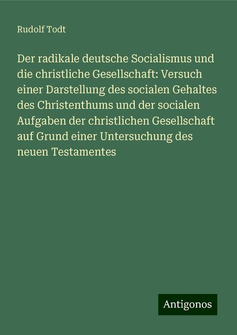 Rudolf Todt: Der radikale deutsche Socialismus und die christliche Gesellschaft: Versuch einer Darstellung des socialen Gehaltes des Christenthums und der socialen Aufgaben der christlichen Gesellschaft auf Grund einer Untersuchung des neuen Testamentes, Buch