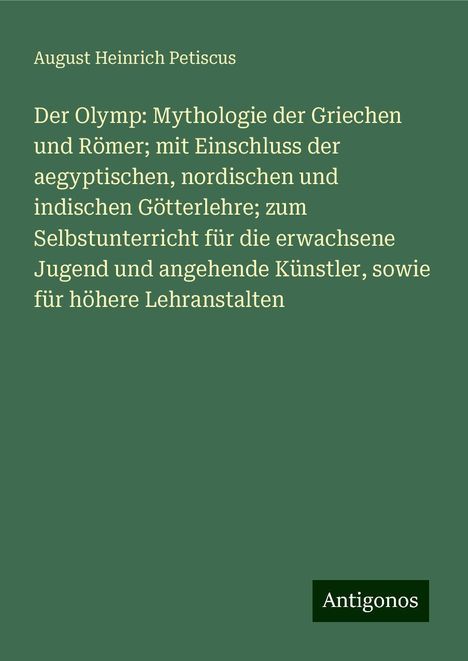 August Heinrich Petiscus: Der Olymp: Mythologie der Griechen und Römer; mit Einschluss der aegyptischen, nordischen und indischen Götterlehre; zum Selbstunterricht für die erwachsene Jugend und angehende Künstler, sowie für höhere Lehranstalten, Buch