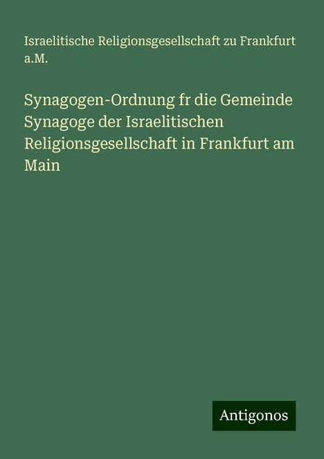 Israelitische Religionsgesellschaft zu Frankfurt a. M.: Synagogen-Ordnung fr die Gemeinde Synagoge der Israelitischen Religionsgesellschaft in Frankfurt am Main, Buch