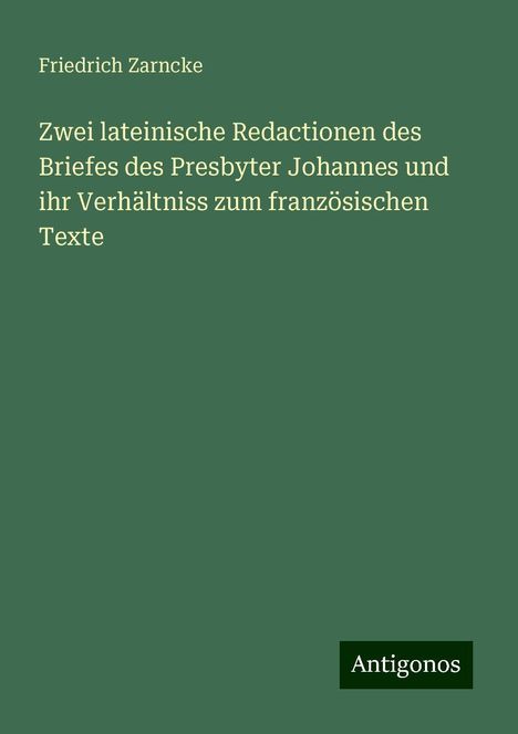 Friedrich Zarncke: Zwei lateinische Redactionen des Briefes des Presbyter Johannes und ihr Verhältniss zum französischen Texte, Buch