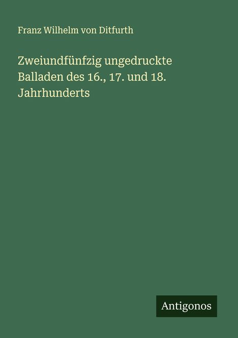 Franz Wilhelm Von Ditfurth: Zweiundfünfzig ungedruckte Balladen des 16., 17. und 18. Jahrhunderts, Buch