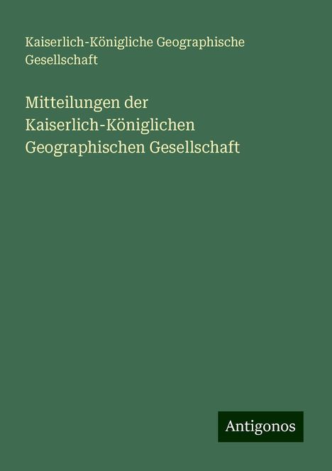 Kaiserlich-Königliche Geographische Gesellschaft: Mitteilungen der Kaiserlich-Königlichen Geographischen Gesellschaft, Buch