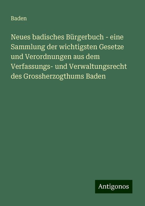 Baden: Neues badisches Bürgerbuch - eine Sammlung der wichtigsten Gesetze und Verordnungen aus dem Verfassungs- und Verwaltungsrecht des Grossherzogthums Baden, Buch