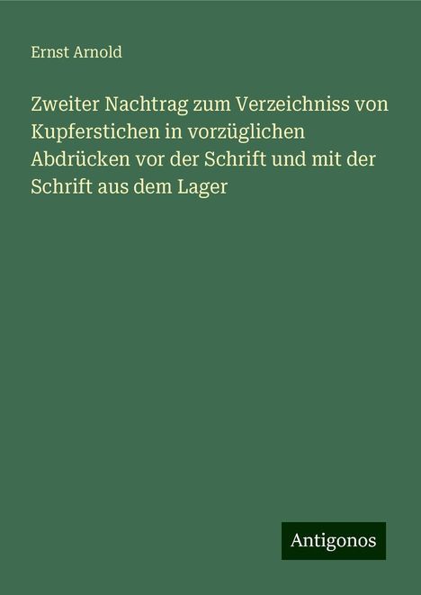 Ernst Arnold: Zweiter Nachtrag zum Verzeichniss von Kupferstichen in vorzüglichen Abdrücken vor der Schrift und mit der Schrift aus dem Lager, Buch