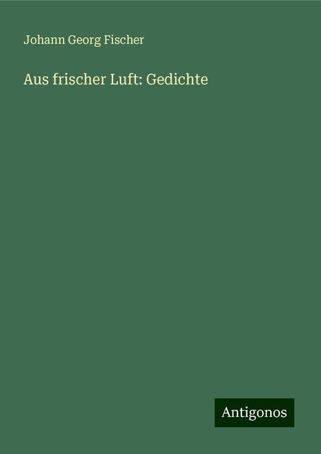 Johann Georg Fischer: Aus frischer Luft: Gedichte, Buch