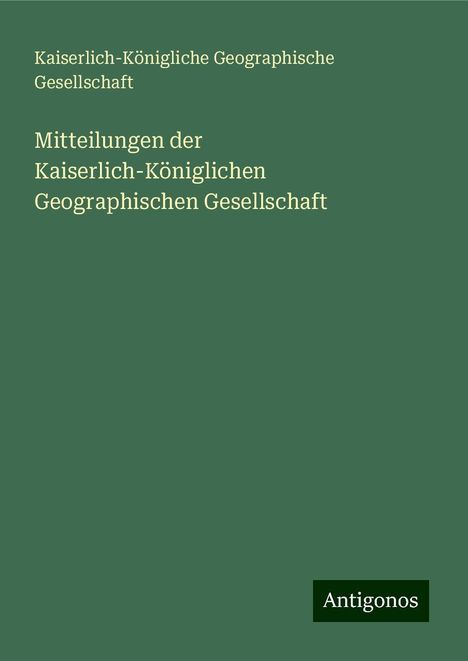 Kaiserlich-Königliche Geographische Gesellschaft: Mitteilungen der Kaiserlich-Königlichen Geographischen Gesellschaft, Buch