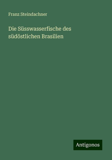 Franz Steindachner: Die Süsswasserfische des südöstlichen Brasilien, Buch