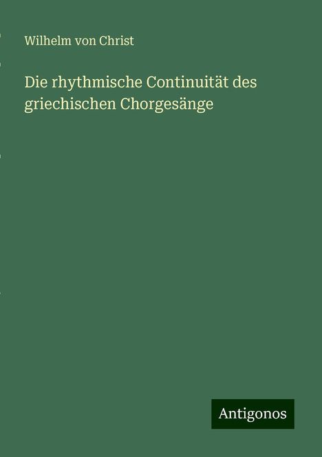 Wilhelm Von Christ: Die rhythmische Continuität des griechischen Chorgesänge, Buch