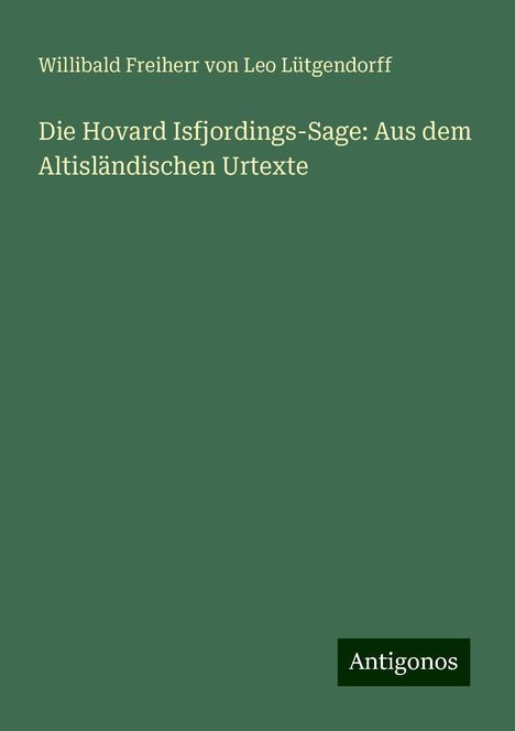 Willibald Freiherr von Leo Lütgendorff: Die Hovard Isfjordings-Sage: Aus dem Altisländischen Urtexte, Buch