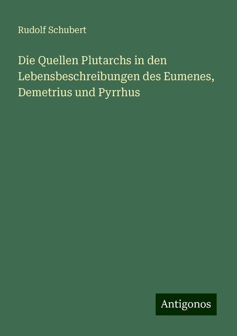 Rudolf Schubert: Die Quellen Plutarchs in den Lebensbeschreibungen des Eumenes, Demetrius und Pyrrhus, Buch