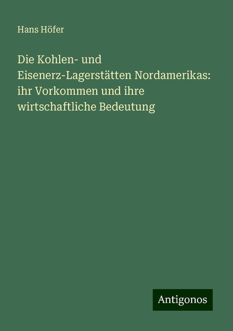 Hans Höfer: Die Kohlen- und Eisenerz-Lagerstätten Nordamerikas: ihr Vorkommen und ihre wirtschaftliche Bedeutung, Buch