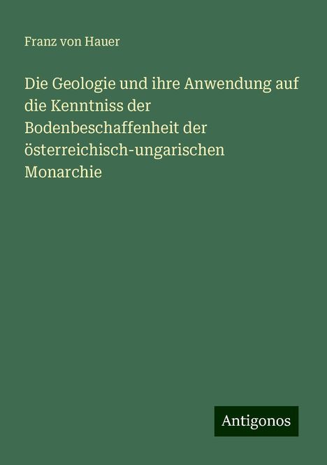 Franz Von Hauer: Die Geologie und ihre Anwendung auf die Kenntniss der Bodenbeschaffenheit der österreichisch-ungarischen Monarchie, Buch