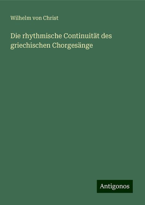 Wilhelm Von Christ: Die rhythmische Continuität des griechischen Chorgesänge, Buch