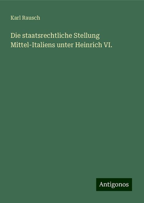 Karl Rausch: Die staatsrechtliche Stellung Mittel-Italiens unter Heinrich VI., Buch