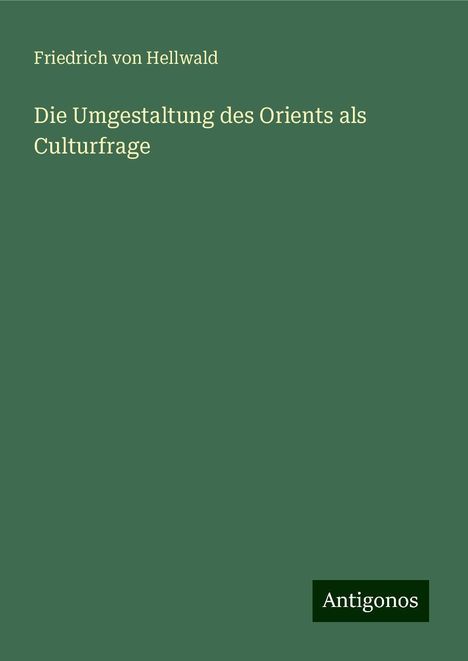 Friedrich Von Hellwald: Die Umgestaltung des Orients als Culturfrage, Buch