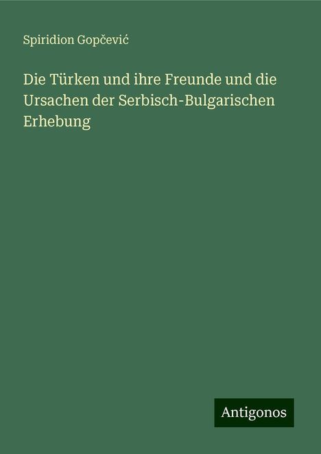 Spiridion Gop¿evi¿: Die Türken und ihre Freunde und die Ursachen der Serbisch-Bulgarischen Erhebung, Buch