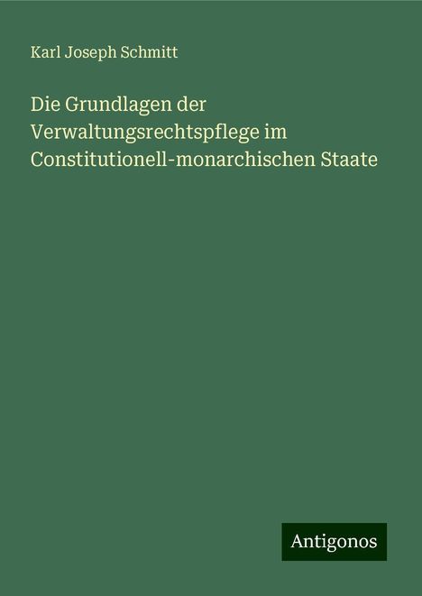 Karl Joseph Schmitt: Die Grundlagen der Verwaltungsrechtspflege im Constitutionell-monarchischen Staate, Buch